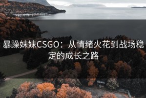 暴躁妹妹CSGO：从情绪火花到战场稳定的成长之路