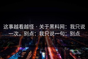 这事越看越怪 · 关于黑料网：我只说一次，别点：我只说一句：别点