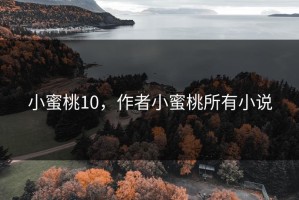 小蜜桃10，作者小蜜桃所有小说