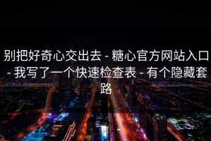 别把好奇心交出去 - 糖心官方网站入口 - 我写了一个快速检查表 - 有个隐藏套路