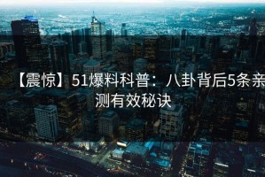 【震惊】51爆料科普：八卦背后5条亲测有效秘诀