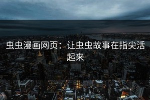 虫虫漫画网页：让虫虫故事在指尖活起来