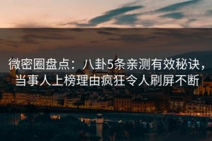 微密圈盘点：八卦5条亲测有效秘诀，当事人上榜理由疯狂令人刷屏不断