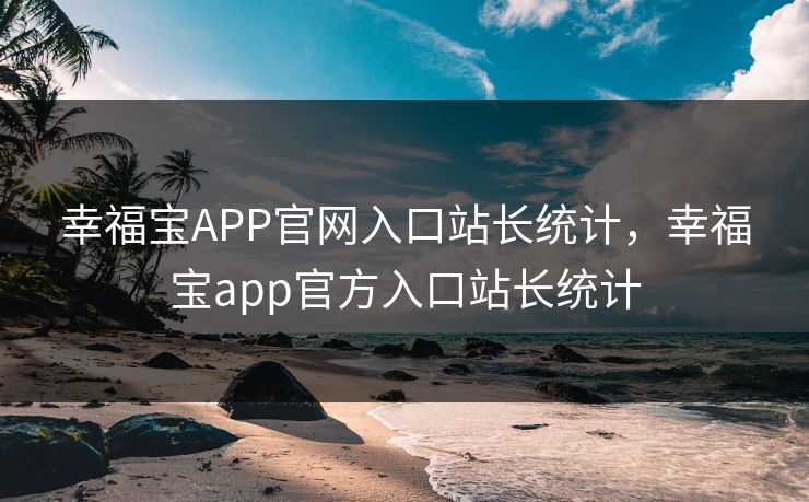 幸福宝APP官网入口站长统计，幸福宝app官方入口站长统计