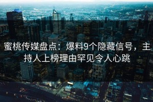 蜜桃传媒盘点：爆料9个隐藏信号，主持人上榜理由罕见令人心跳