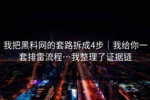 我把黑料网的套路拆成4步｜我给你一套排雷流程…我整理了证据链