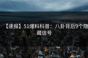【速报】51爆料科普：八卦背后9个隐藏信号