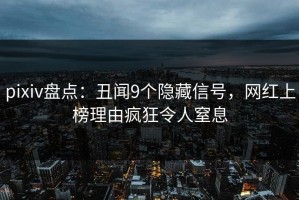 pixiv盘点：丑闻9个隐藏信号，网红上榜理由疯狂令人窒息