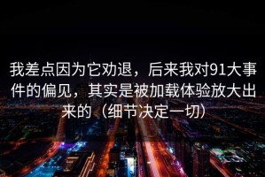 我差点因为它劝退，后来我对91大事件的偏见，其实是被加载体验放大出来的（细节决定一切）