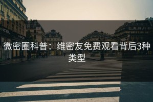 微密圈科普：维密友免费观看背后3种类型