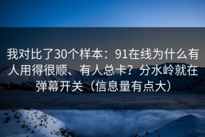 我对比了30个样本：91在线为什么有人用得很顺、有人总卡？分水岭就在弹幕开关（信息量有点大）