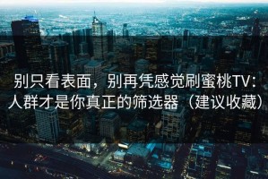 别只看表面，别再凭感觉刷蜜桃TV：人群才是你真正的筛选器（建议收藏）