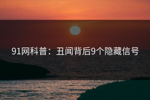 91网科普：丑闻背后9个隐藏信号