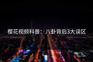 樱花视频科普：八卦背后3大误区