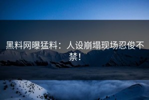 黑料网曝猛料：人设崩塌现场忍俊不禁！