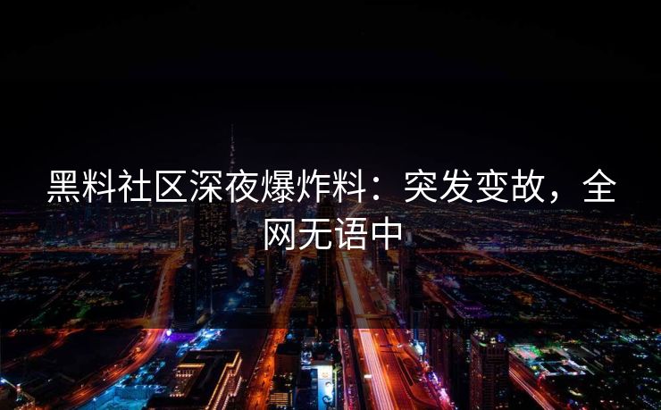 黑料社区深夜爆炸料：突发变故，全网无语中