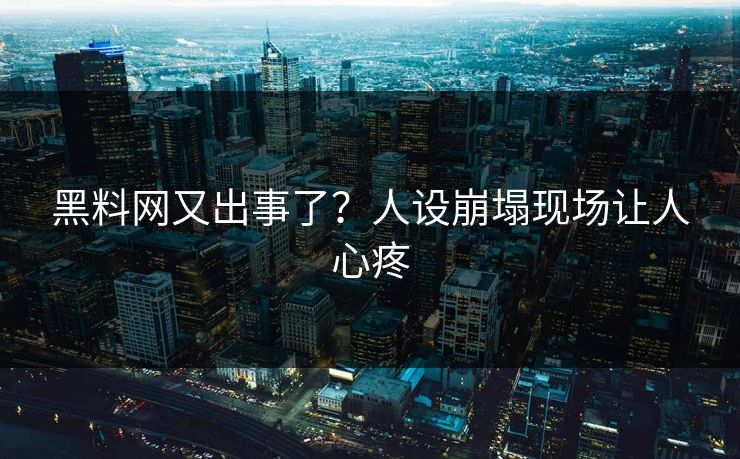 黑料网又出事了？人设崩塌现场让人心疼