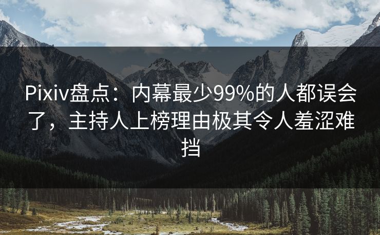 Pixiv盘点:内幕最少99%的人都误会了,主持人上榜理由极其令人羞涩难挡 Pixiv盘点:内幕最少99%的人都误会了,主持人上榜理由极其令人羞涩难挡