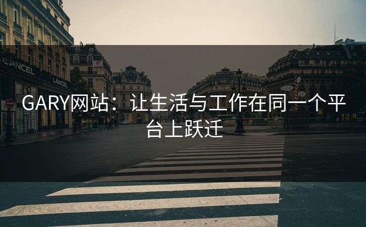 GARY网站：让生活与工作在同一个平台上跃迁