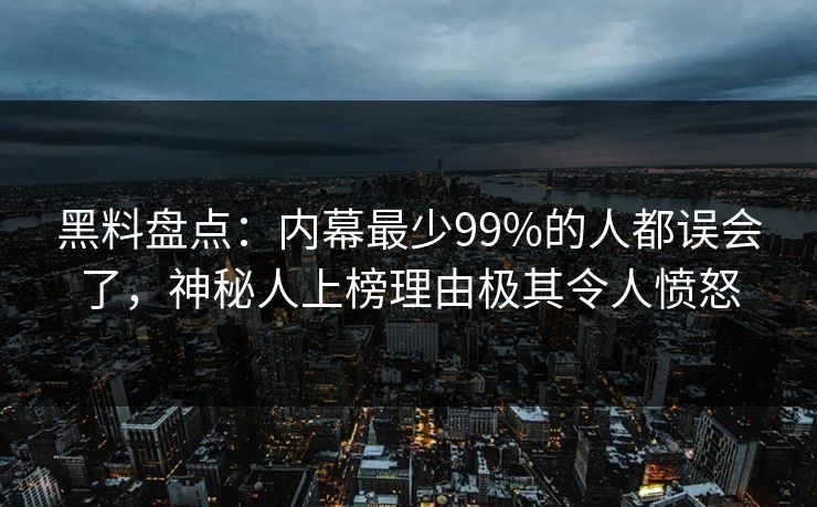 黑料盘点:内幕最少99%的人都误会了,神秘人上榜理由极其令人愤怒 黑料盘点:内幕最少99%的人都误会了,神秘人上榜理由极其令人愤怒