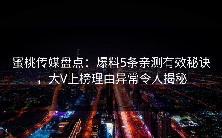 蜜桃传媒盘点：爆料5条亲测有效秘诀，大V上榜理由异常令人揭秘