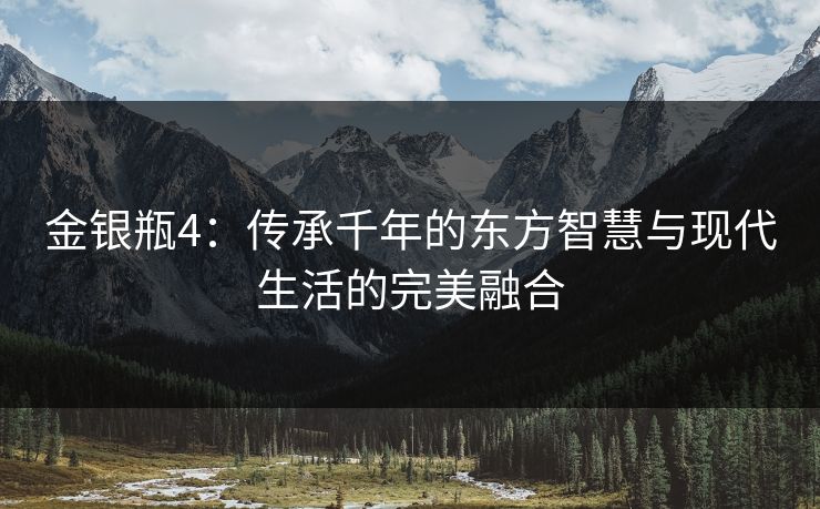 金银瓶4:传承千年的东方智慧与现代生活的完美融合 金银瓶4:传承千年的东方智慧与现代生活的完美融合