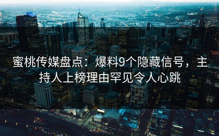 蜜桃传媒盘点:爆料9个隐藏信号,主持人上榜理由罕见令人心跳 蜜桃传媒盘点:爆料9个隐藏信号,主持人上榜理由罕见令人心跳