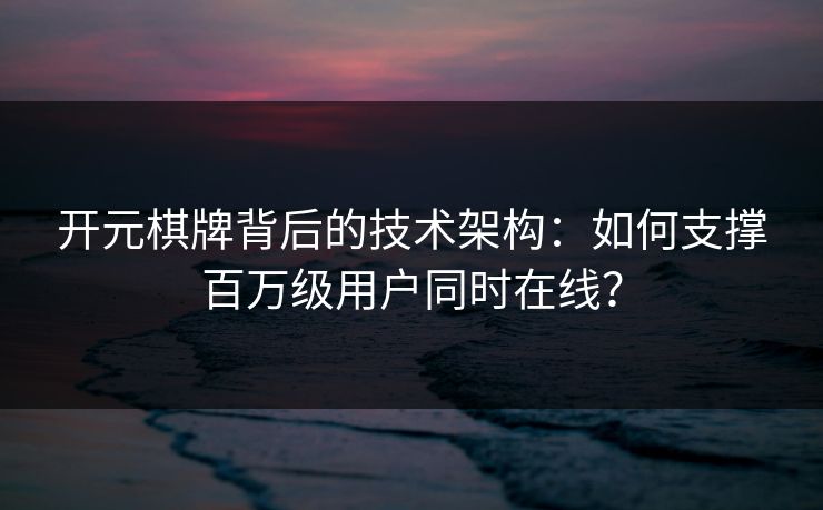 开元棋牌背后的技术架构：如何支撑百万级用户同时在线？