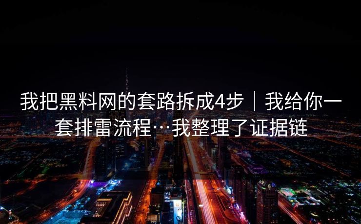 我把黑料网的套路拆成4步｜我给你一套排雷流程…我整理了证据链