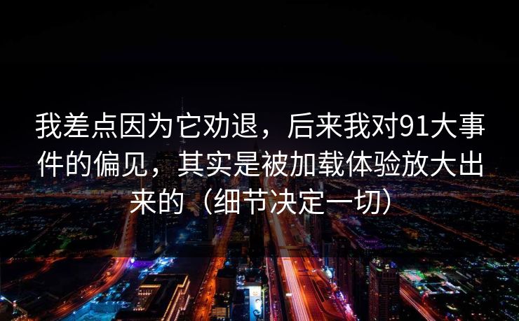 我差点因为它劝退，后来我对91大事件的偏见，其实是被加载体验放大出来的（细节决定一切）
